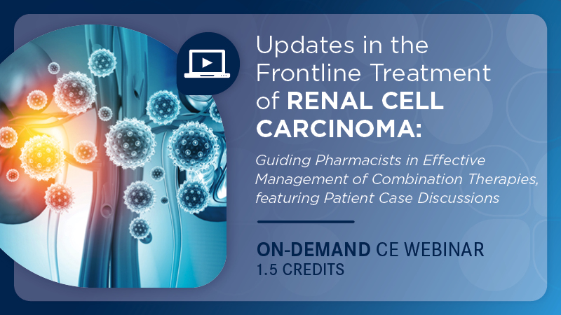 Updates in the Frontline Treatment of Renal Cell Carcinoma: Guiding Pharmacists in Effective Management of Combination Therapies, featuring Patient Case Discussions
