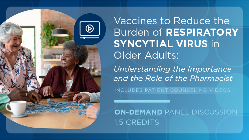 Vaccines to Reduce the Burden of Respiratory Syncytial Virus in Older Adults: Understanding the Importance and the Role of the Pharmacist