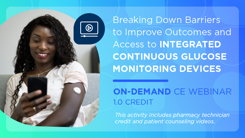 Breaking Down Barriers to Improve Outcomes and Access to Integrated Continuous Glucose Monitoring Devices (Pharmacist Credit)