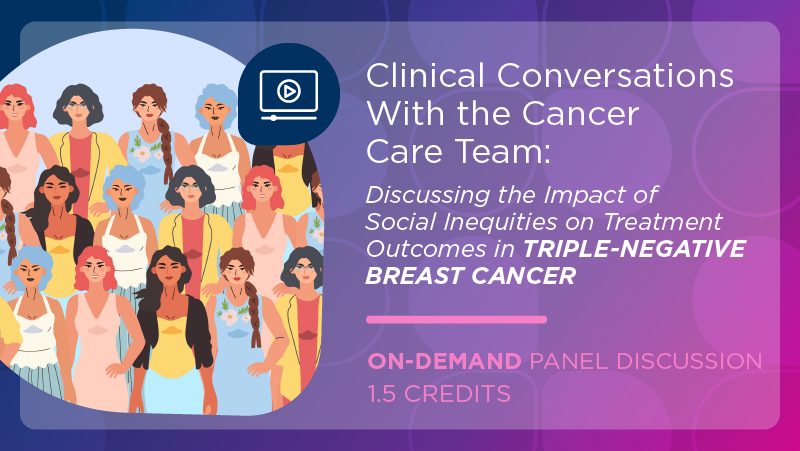 Clinical Conversations With the Cancer Care Team: Discussing the Impact of Social Inequities on Treatment Outcomes in Triple-Negative Breast Cancer