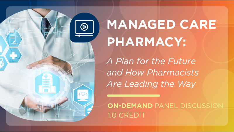 Managed Care Pharmacy: A Plan for the Future and How Pharmacists are Leading the Way