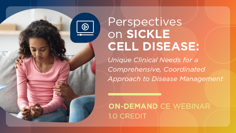 Perspectives on Sickle Cell Disease: Unique Clinical Needs for a Comprehensive, Coordinated Approach to Disease Management