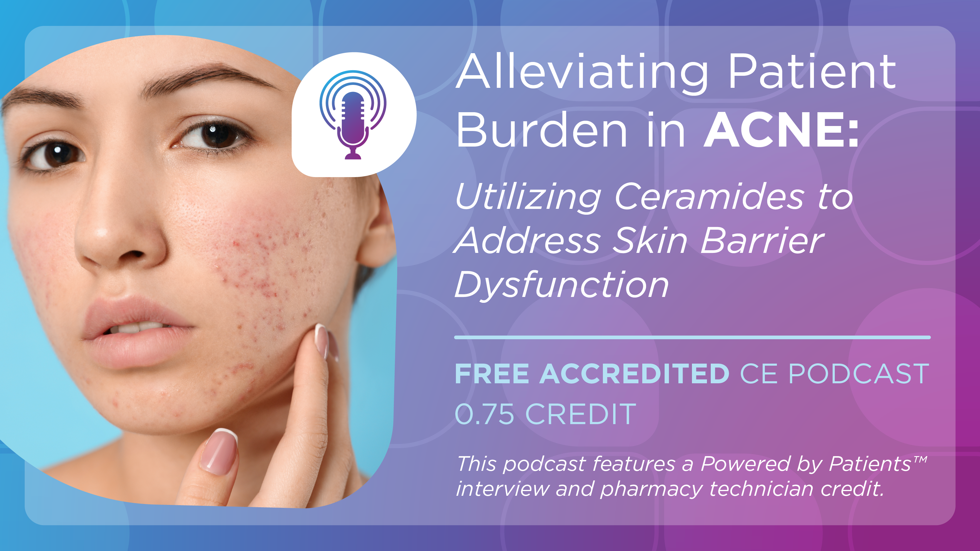 Alleviating Patient Burden in Acne: Utilizing Ceramides to Address Skin Barrier Dysfunction (Pharmacy Technician Credit)