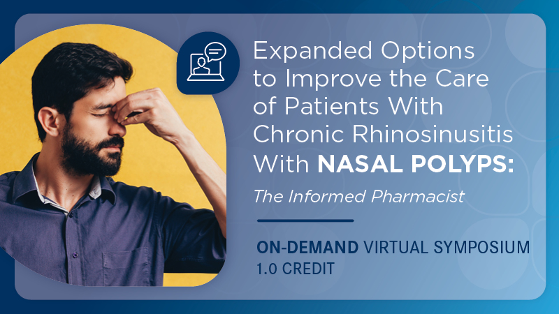 Expanded Options to Improve the Care of Patients With Chronic Rhinosinusitis With Nasal Polyps: The Informed Pharmacist