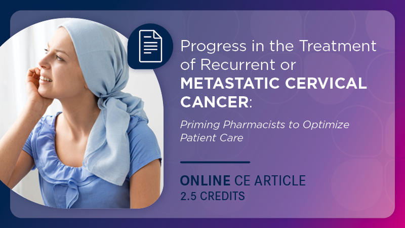 Progress in the Treatment of Recurrent or Metastatic Cervical Cancer: Priming Pharmacists to Optimize Patient Care